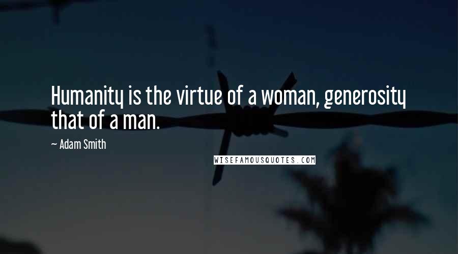 Adam Smith Quotes: Humanity is the virtue of a woman, generosity that of a man.