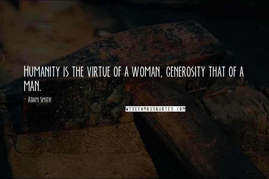 Adam Smith Quotes: Humanity is the virtue of a woman, generosity that of a man.