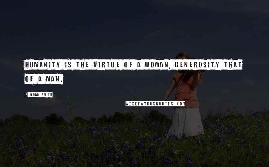 Adam Smith Quotes: Humanity is the virtue of a woman, generosity that of a man.