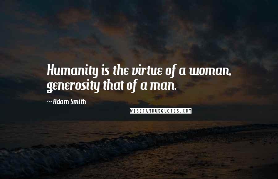 Adam Smith Quotes: Humanity is the virtue of a woman, generosity that of a man.