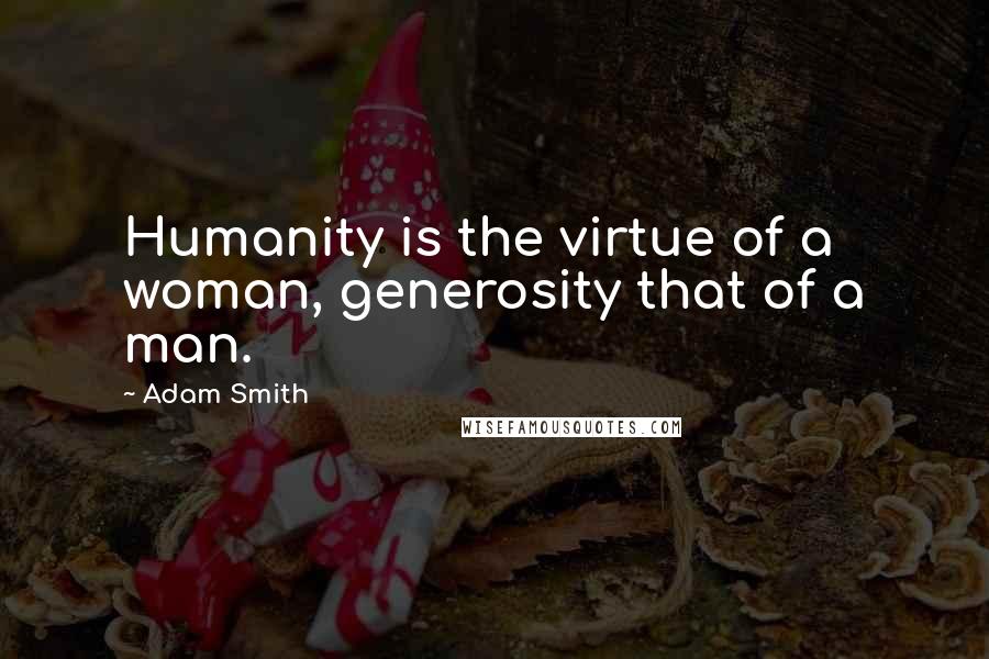 Adam Smith Quotes: Humanity is the virtue of a woman, generosity that of a man.