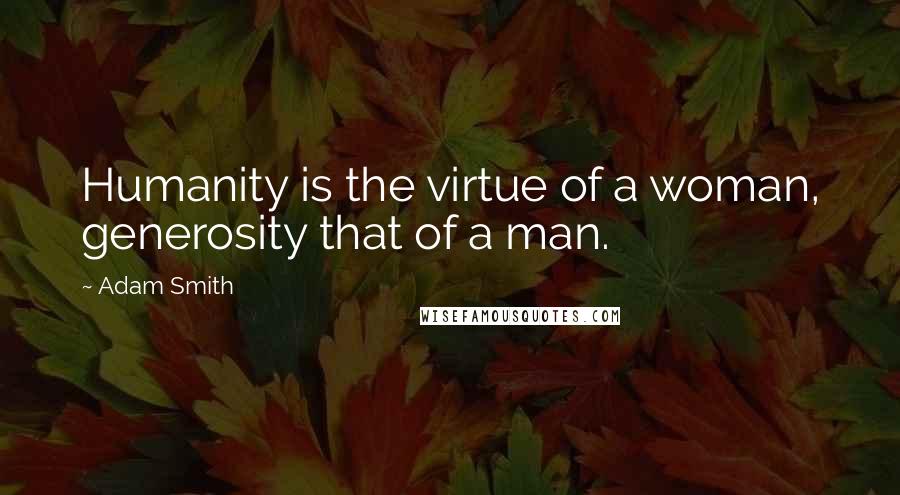 Adam Smith Quotes: Humanity is the virtue of a woman, generosity that of a man.