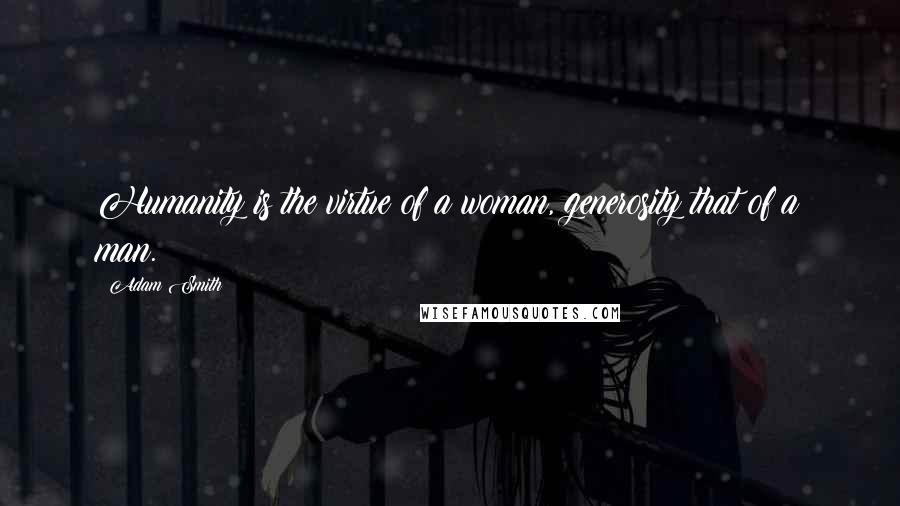 Adam Smith Quotes: Humanity is the virtue of a woman, generosity that of a man.