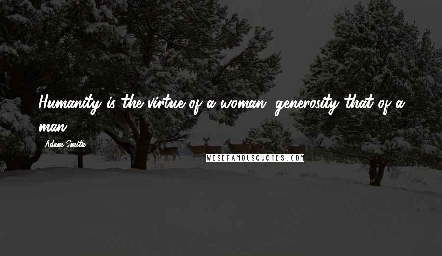 Adam Smith Quotes: Humanity is the virtue of a woman, generosity that of a man.