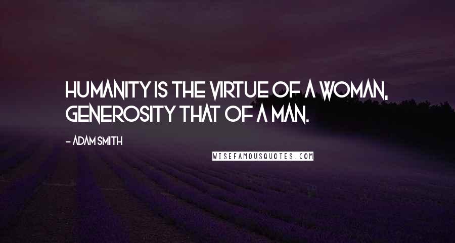 Adam Smith Quotes: Humanity is the virtue of a woman, generosity that of a man.