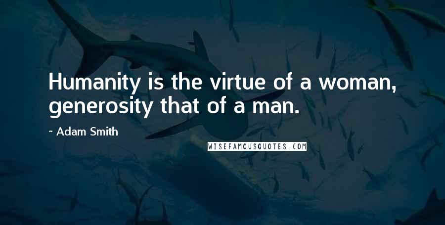 Adam Smith Quotes: Humanity is the virtue of a woman, generosity that of a man.