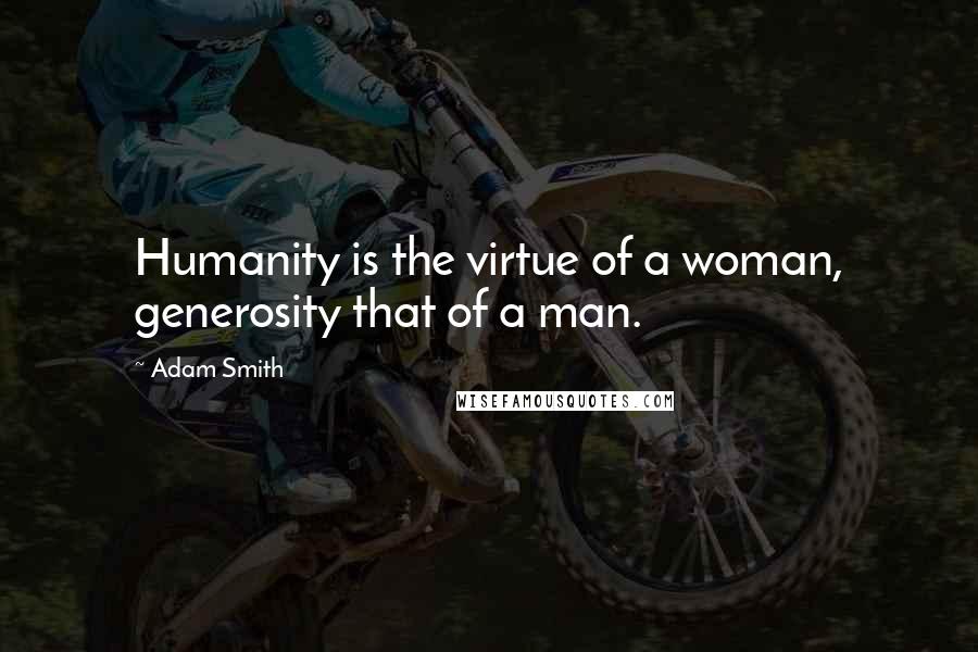 Adam Smith Quotes: Humanity is the virtue of a woman, generosity that of a man.