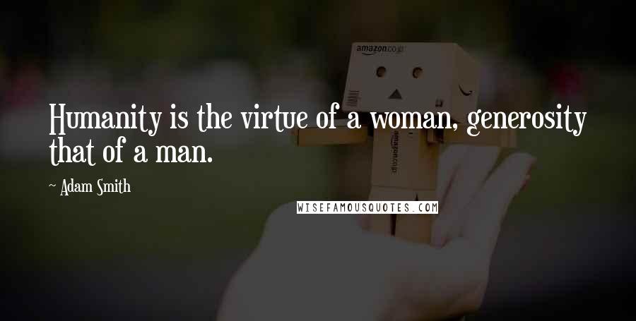 Adam Smith Quotes: Humanity is the virtue of a woman, generosity that of a man.