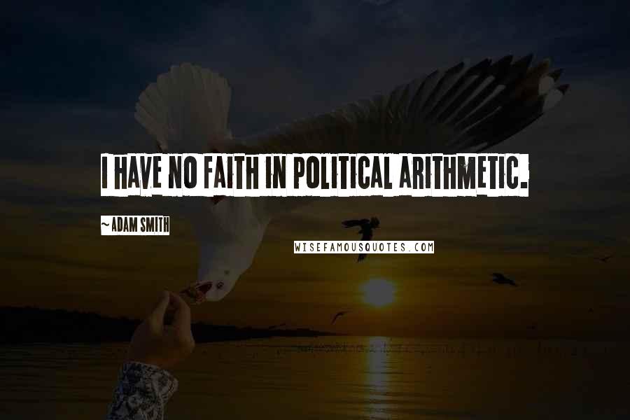 Adam Smith Quotes: I have no faith in political arithmetic.