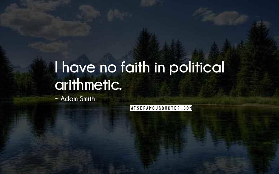 Adam Smith Quotes: I have no faith in political arithmetic.