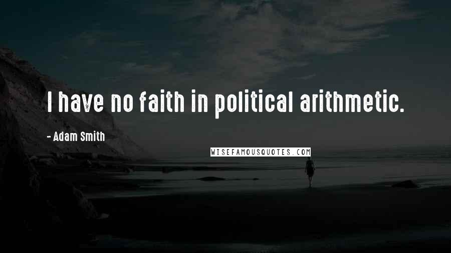 Adam Smith Quotes: I have no faith in political arithmetic.