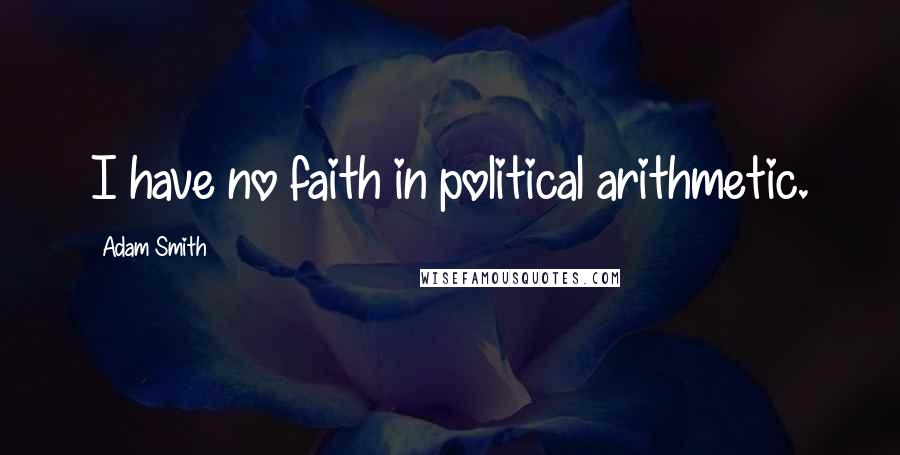 Adam Smith Quotes: I have no faith in political arithmetic.