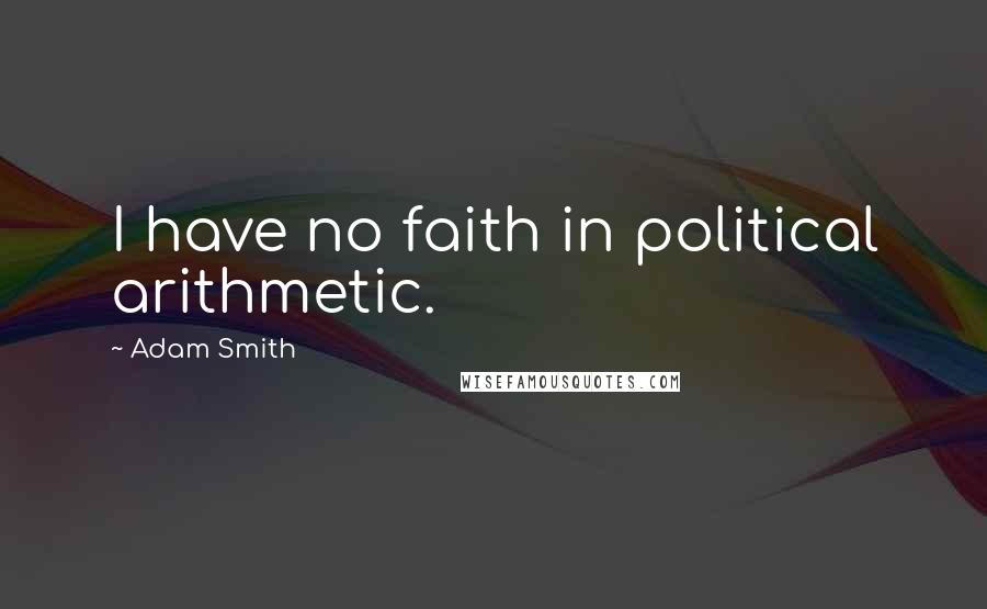 Adam Smith Quotes: I have no faith in political arithmetic.