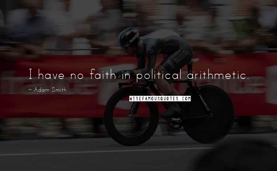 Adam Smith Quotes: I have no faith in political arithmetic.