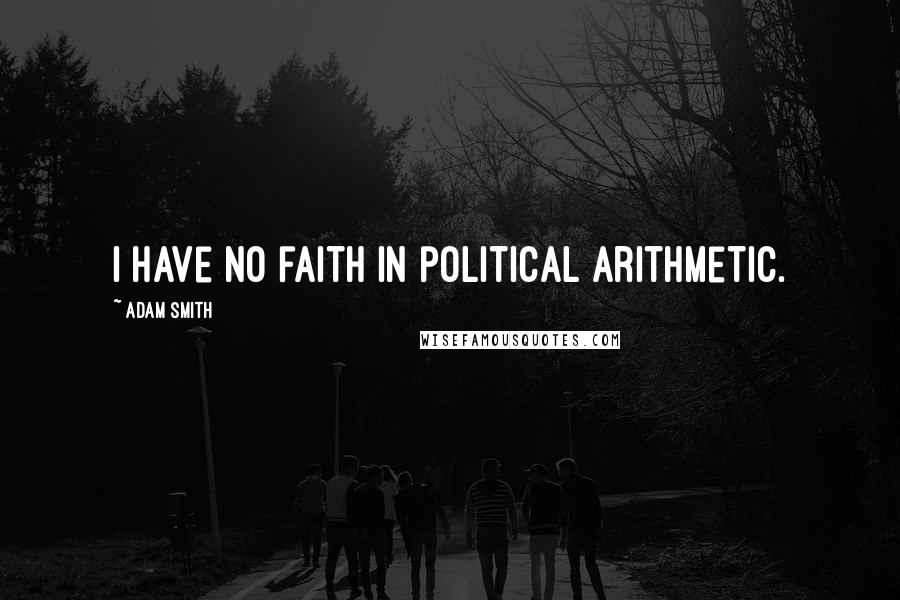 Adam Smith Quotes: I have no faith in political arithmetic.