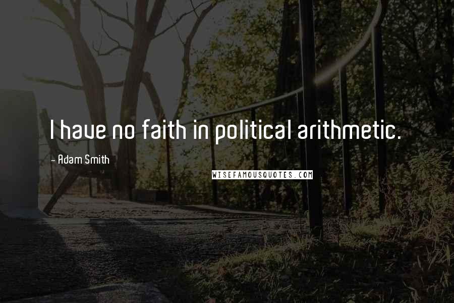 Adam Smith Quotes: I have no faith in political arithmetic.