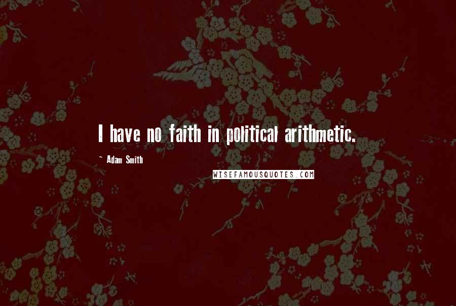 Adam Smith Quotes: I have no faith in political arithmetic.