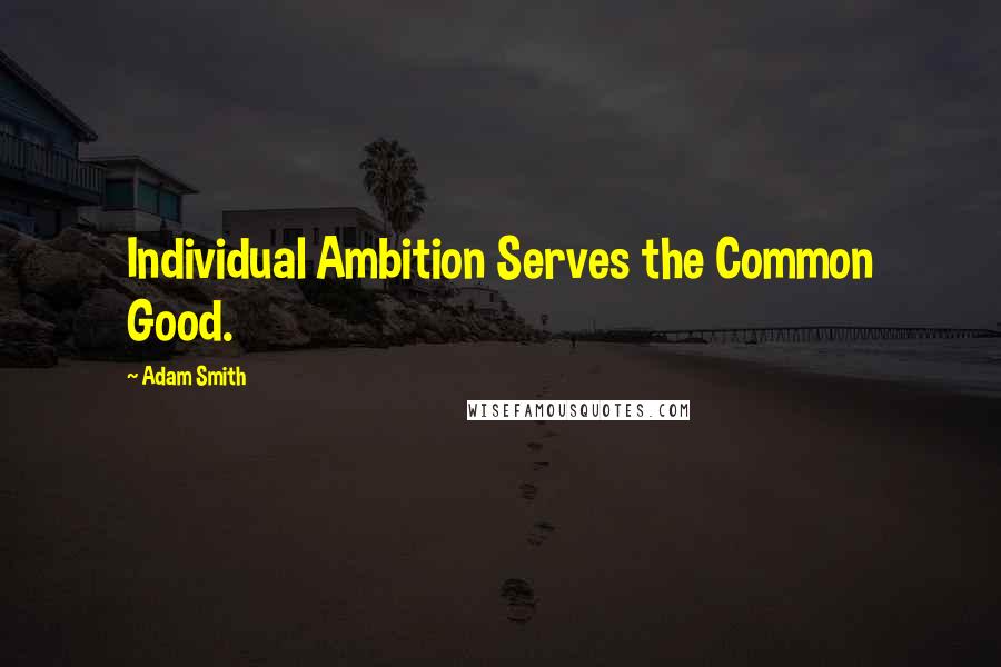 Adam Smith Quotes: Individual Ambition Serves the Common Good.