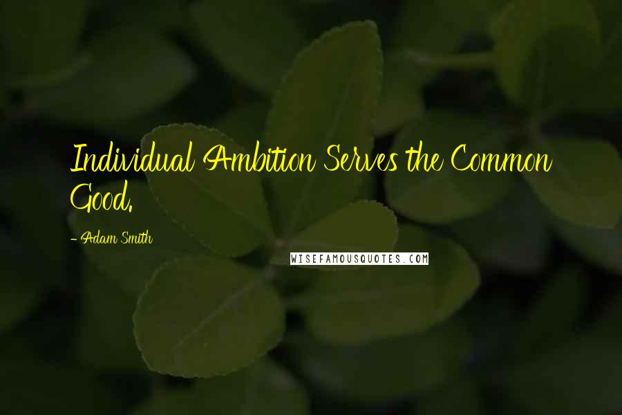 Adam Smith Quotes: Individual Ambition Serves the Common Good.