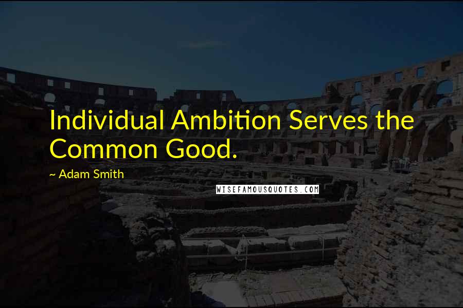 Adam Smith Quotes: Individual Ambition Serves the Common Good.