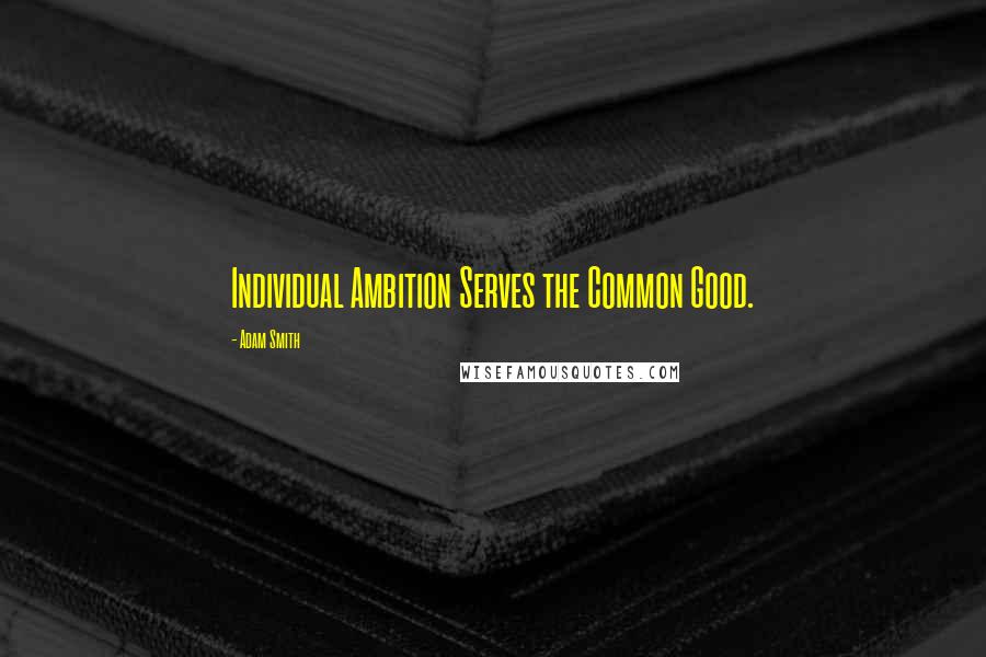 Adam Smith Quotes: Individual Ambition Serves the Common Good.