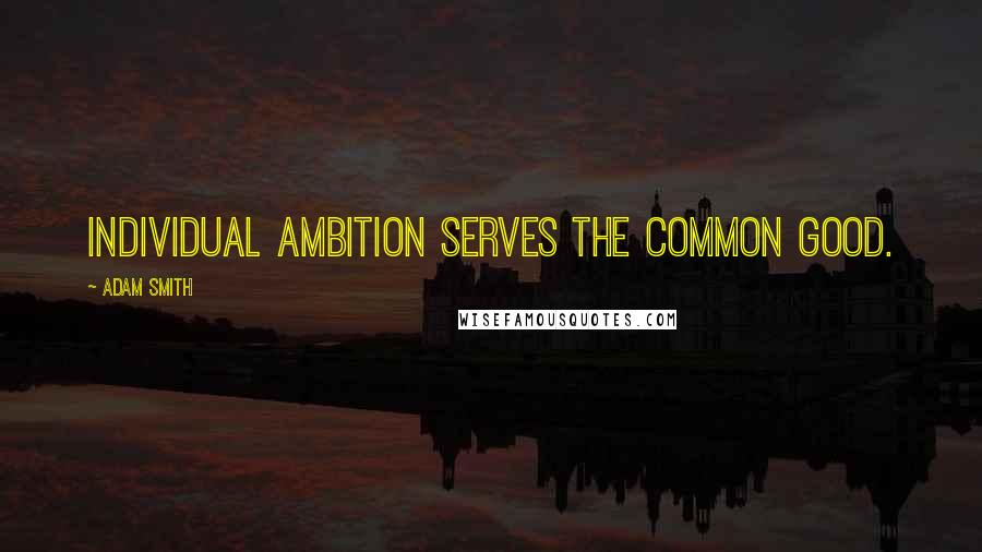 Adam Smith Quotes: Individual Ambition Serves the Common Good.
