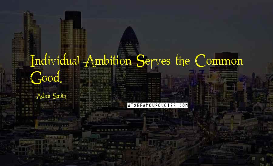 Adam Smith Quotes: Individual Ambition Serves the Common Good.