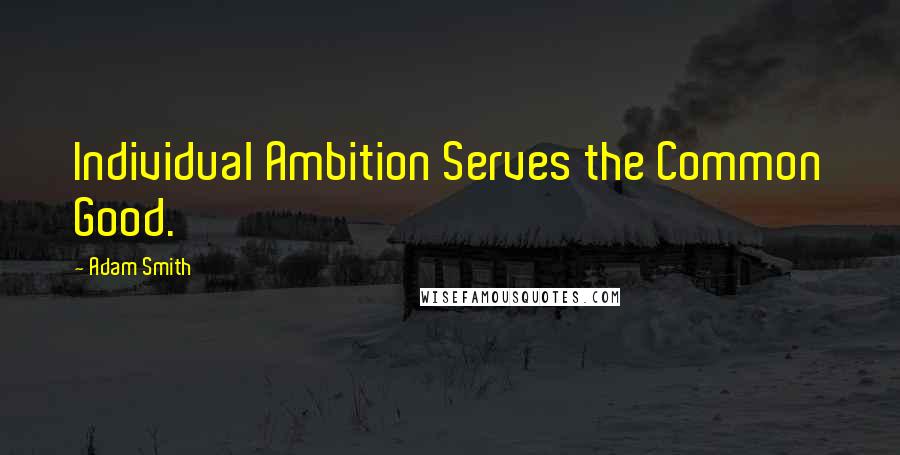 Adam Smith Quotes: Individual Ambition Serves the Common Good.