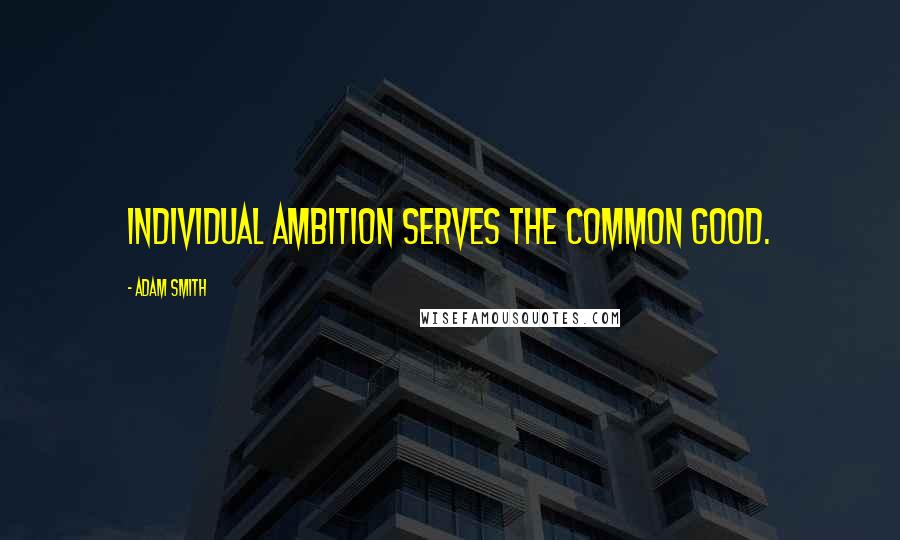 Adam Smith Quotes: Individual Ambition Serves the Common Good.