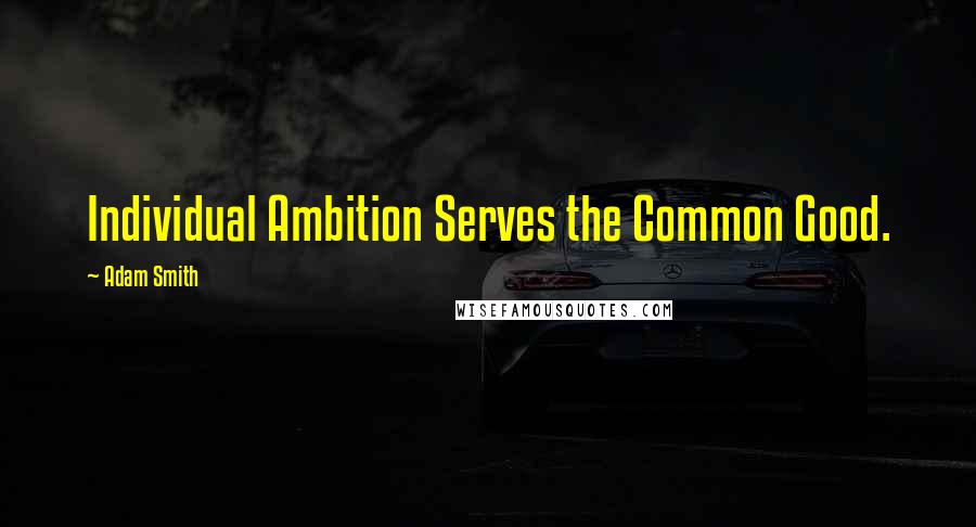 Adam Smith Quotes: Individual Ambition Serves the Common Good.