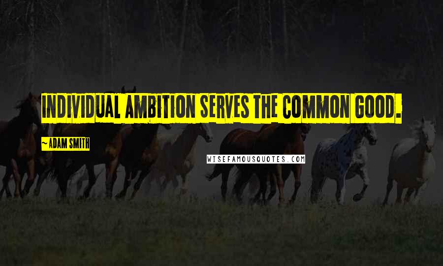 Adam Smith Quotes: Individual Ambition Serves the Common Good.