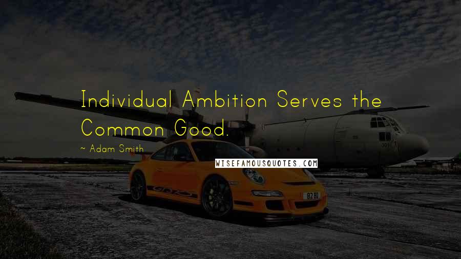Adam Smith Quotes: Individual Ambition Serves the Common Good.