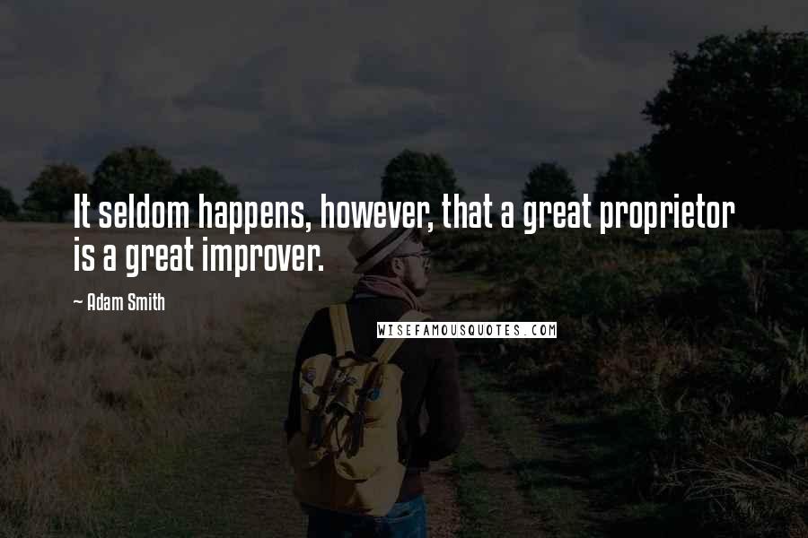 Adam Smith Quotes: It seldom happens, however, that a great proprietor is a great improver.