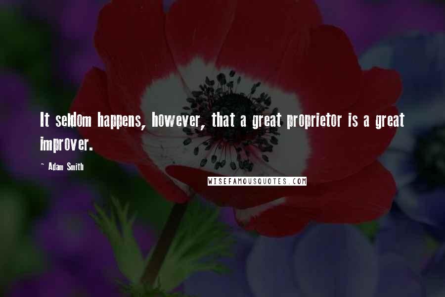 Adam Smith Quotes: It seldom happens, however, that a great proprietor is a great improver.