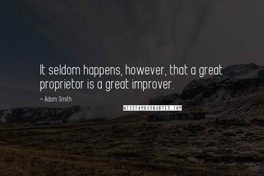 Adam Smith Quotes: It seldom happens, however, that a great proprietor is a great improver.