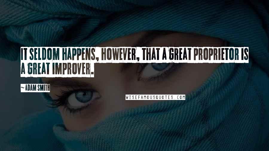 Adam Smith Quotes: It seldom happens, however, that a great proprietor is a great improver.