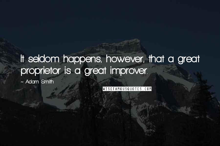 Adam Smith Quotes: It seldom happens, however, that a great proprietor is a great improver.