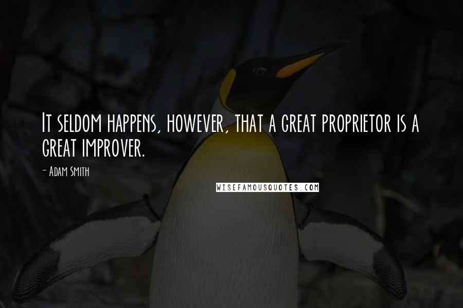 Adam Smith Quotes: It seldom happens, however, that a great proprietor is a great improver.