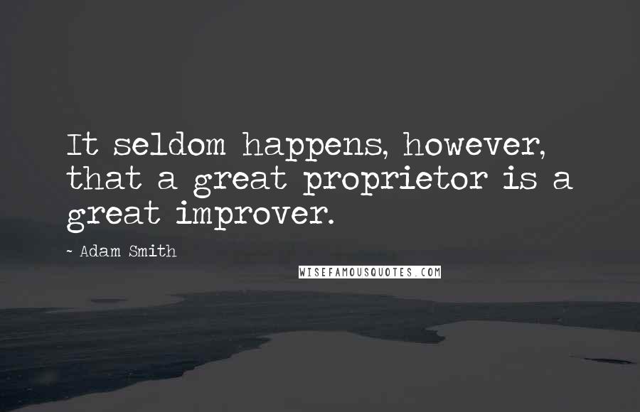 Adam Smith Quotes: It seldom happens, however, that a great proprietor is a great improver.