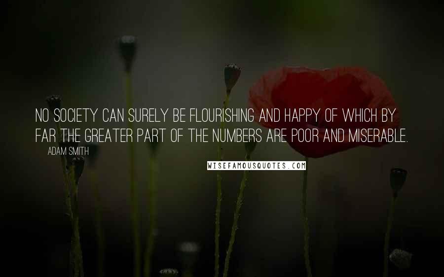 Adam Smith Quotes: No society can surely be flourishing and happy of which by far the greater part of the numbers are poor and miserable.