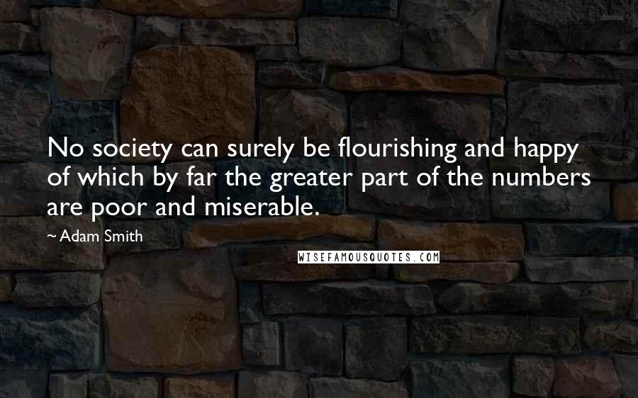 Adam Smith Quotes: No society can surely be flourishing and happy of which by far the greater part of the numbers are poor and miserable.