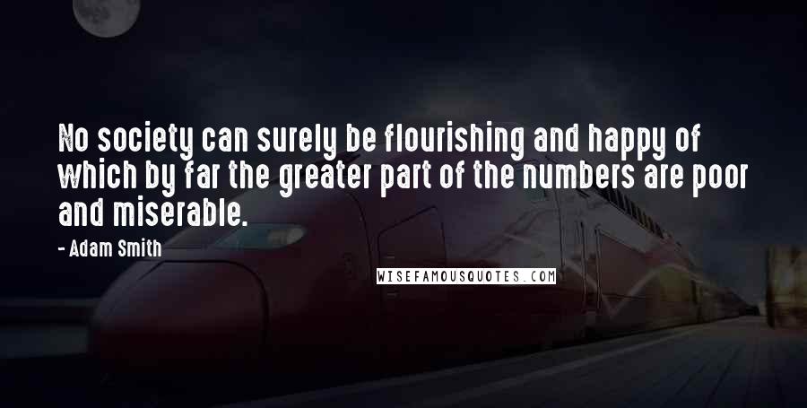 Adam Smith Quotes: No society can surely be flourishing and happy of which by far the greater part of the numbers are poor and miserable.