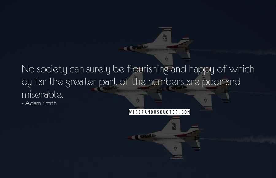 Adam Smith Quotes: No society can surely be flourishing and happy of which by far the greater part of the numbers are poor and miserable.