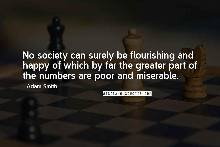 Adam Smith Quotes: No society can surely be flourishing and happy of which by far the greater part of the numbers are poor and miserable.