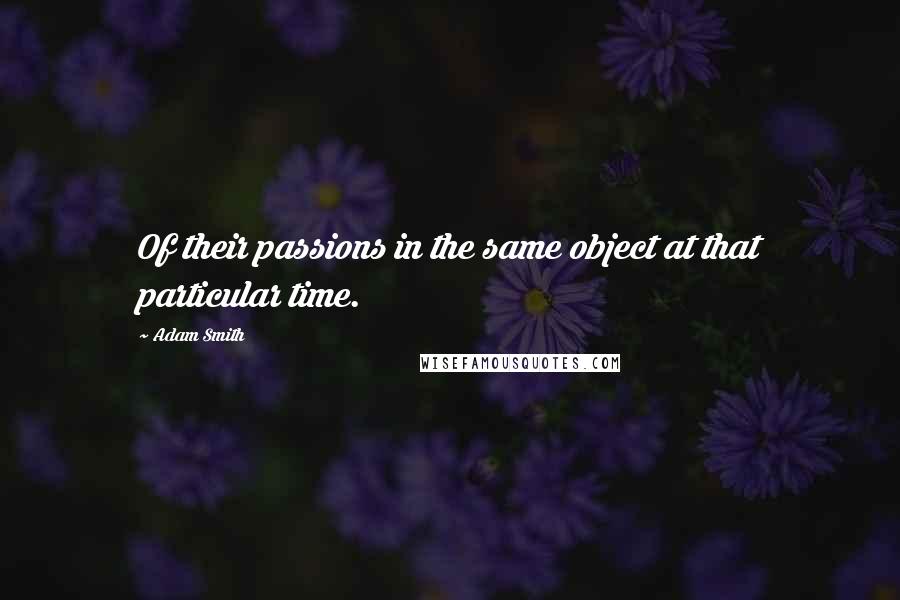 Adam Smith Quotes: Of their passions in the same object at that particular time.