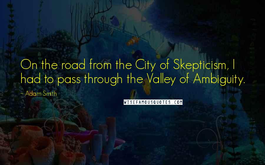 Adam Smith Quotes: On the road from the City of Skepticism, I had to pass through the Valley of Ambiguity.