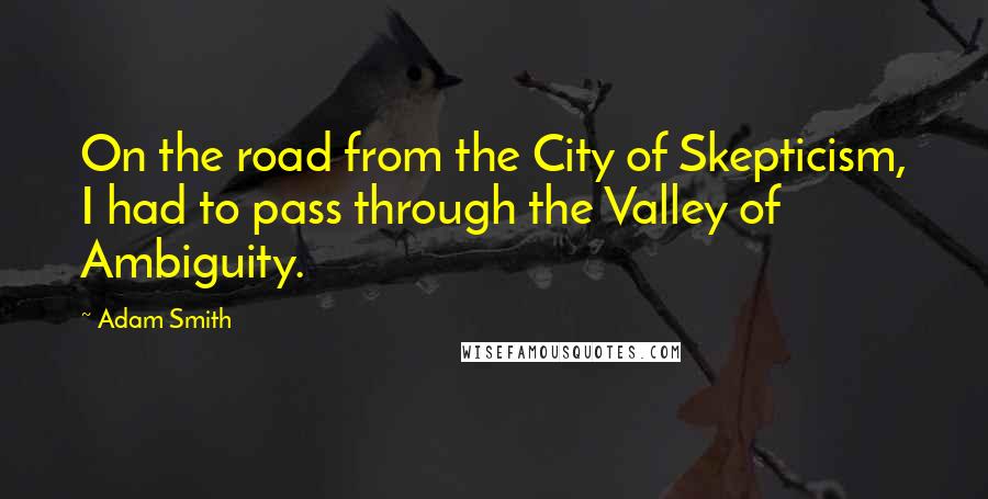 Adam Smith Quotes: On the road from the City of Skepticism, I had to pass through the Valley of Ambiguity.