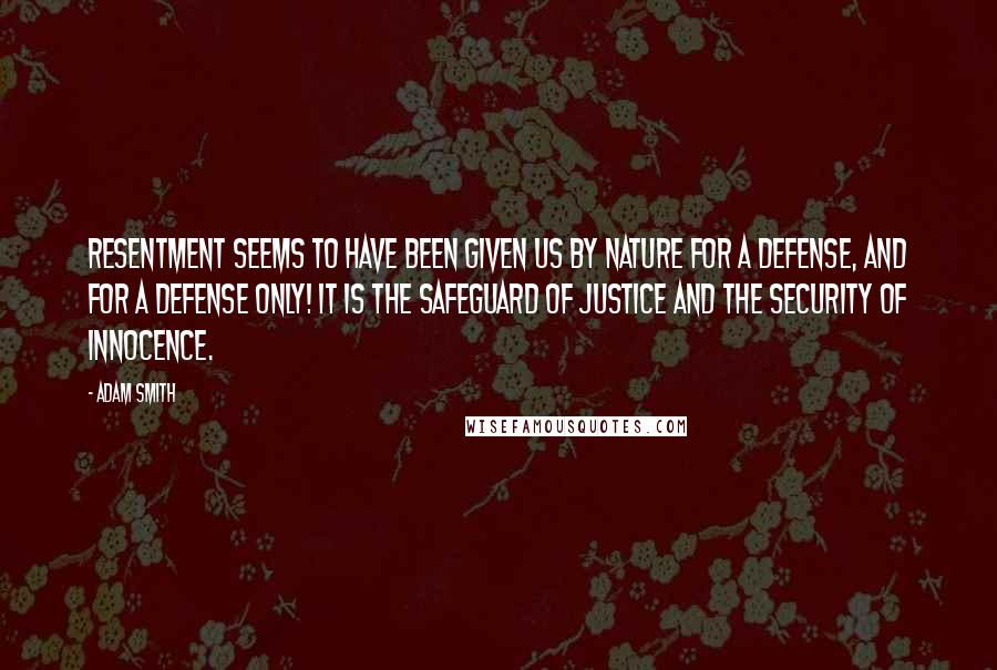 Adam Smith Quotes: Resentment seems to have been given us by nature for a defense, and for a defense only! It is the safeguard of justice and the security of innocence.