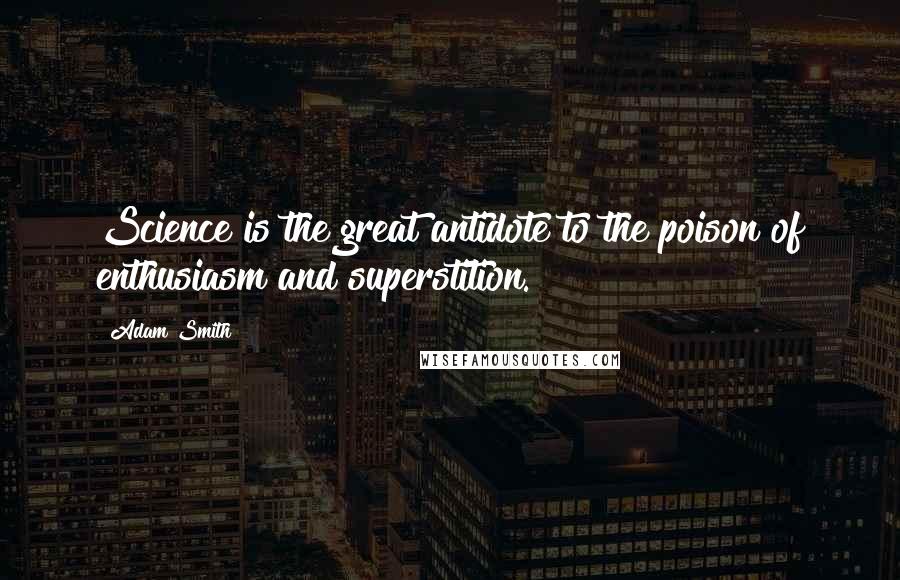 Adam Smith Quotes: Science is the great antidote to the poison of enthusiasm and superstition.