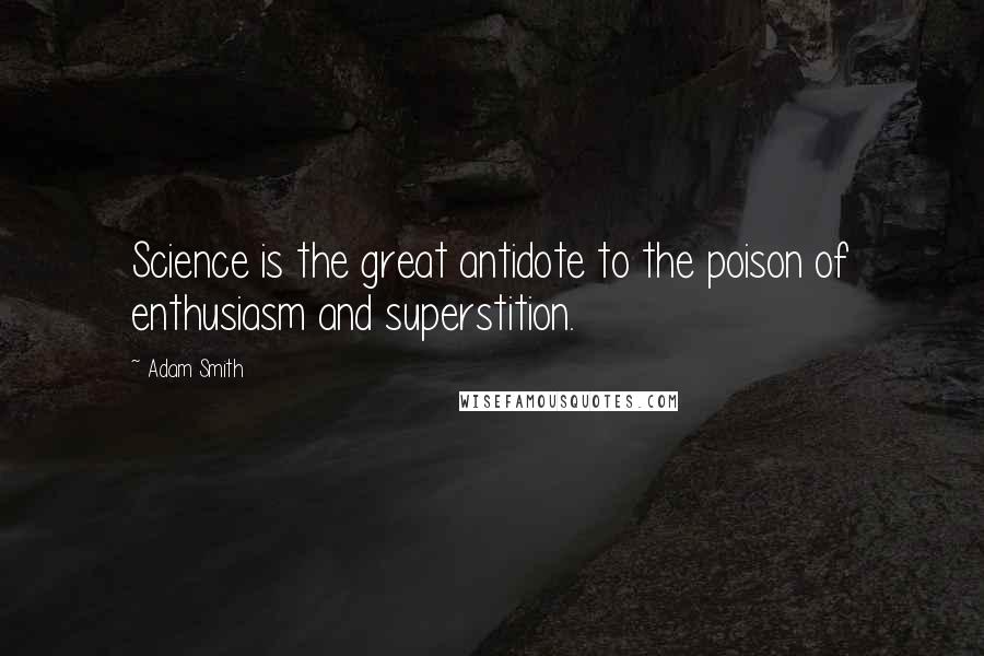 Adam Smith Quotes: Science is the great antidote to the poison of enthusiasm and superstition.